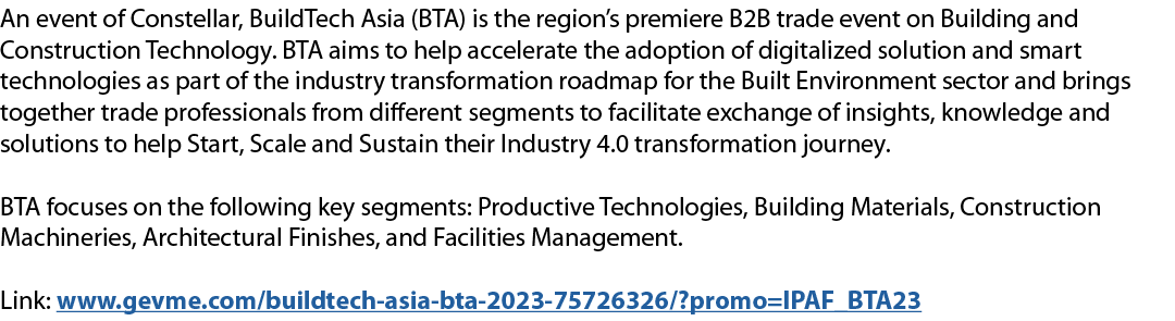 An event of Constellar, BuildTech Asia (BTA) is the region’s premiere B2B trade event on Building and Construction Te...