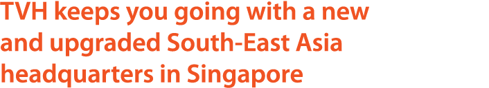 TVH keeps you going with a new and upgraded South East Asia headquarters in Singapore