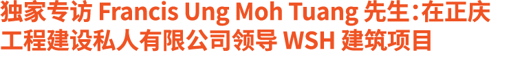 独家专访 Francis Ung Moh Tuang 先生：在正庆工程建设私人有限公司领导 WSH 建筑项目