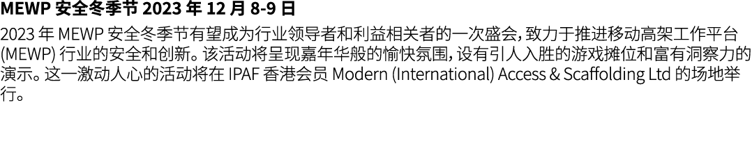 MEWP 安全冬季节 2023 年 12 月 8 9 日 2023 年 MEWP 安全冬季节有望成为行业领导者和利益相关者的一次盛会，致力于推进移动高架工作平台 (MEWP) 行业的安全和创新。 该活动将呈现嘉年华般的愉快氛围，设有引...