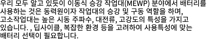 우리 모두 알고 있듯이 이동식 승강 작업대(MEWP) 분야에서 배터리를 사용하는 것은 동력원이자 작업대의 승강 및 구동 역할을 하며, 고소작업대는 높은 시동 주파수, 대전류, 고강도의 특성을 가지고 있습니다. ...