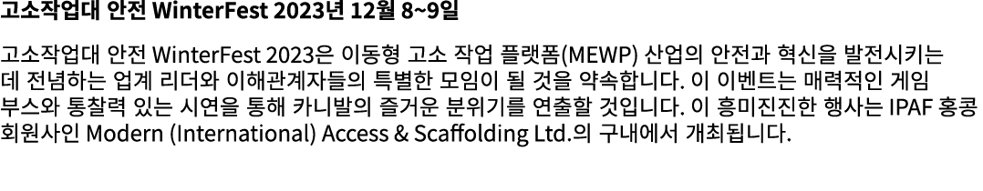 고소작업대 안전 WinterFest 2023년 12월 8~9일 고소작업대 안전 WinterFest 2023은 이동형 고소 작업 플랫폼(MEWP) 산업의 안전과 혁신을 발전시키는 데 전념하는 업계 리더와 이해관계...
