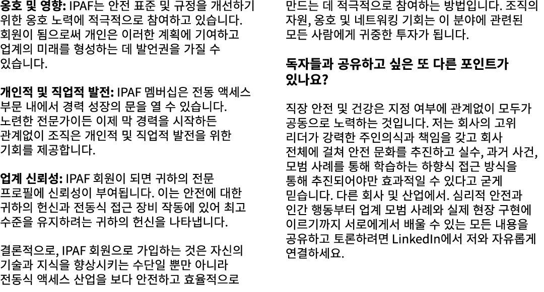 옹호 및 영향: IPAF는 안전 표준 및 규정을 개선하기 위한 옹호 노력에 적극적으로 참여하고 있습니다. 회원이 됨으로써 개인은 이러한 계획에 기여하고 업계의 미래를 형성하는 데 발언권을 가질 수 있습니다. 개...