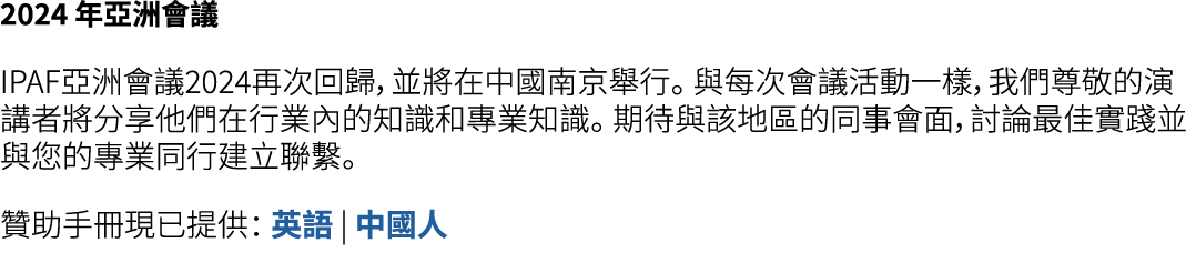 2024 年亞洲會議 IPAF亞洲會議2024再次回歸，並將在中國南京舉行。 與每次會議活動一樣，我們尊敬的演講者將分享他們在行業內的知識和專業知識。 期待與該地區的同事會面，討論最佳實踐並與您的專業同行建立聯繫。 贊助手冊現已提供：...