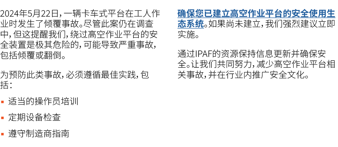 2024年5月22日，一辆卡车式平台在工人作业时发生了倾覆事故。尽管此案仍在调查中，但这提醒我们，绕过高空作业平台的安全装置是极其危险的，可能导致严重事故，包括倾覆或翻倒。 为预防此类事故，必须遵循最佳实践，包括： ▪ 适当的操作员培...