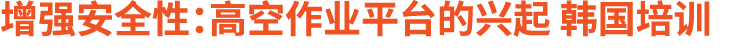 增强安全性：高空作业平台的兴起 韩国培训