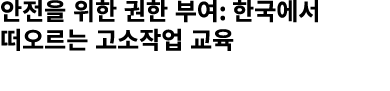안전을 위한 권한 부여: 한국에서 떠오르는 고소작업 교육