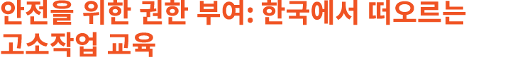 안전을 위한 권한 부여: 한국에서 떠오르는 고소작업 교육