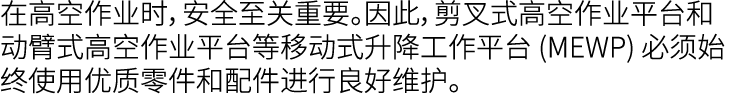 在高空作业时，安全至关重要。因此，剪叉式高空作业平台和动臂式高空作业平台等移动式升降工作平台 (MEWP) 必须始终使用优质零件和配件进行良好维护。