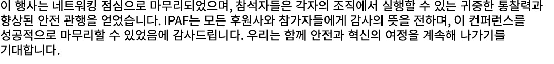 이 행사는 네트워킹 점심으로 마무리되었으며, 참석자들은 각자의 조직에서 실행할 수 있는 귀중한 통찰력과 향상된 안전 관행을 얻었습니다. IPAF는 모든 후원사와 참가자들에게 감사의 뜻을 전하며, 이 컨퍼런스를 ...