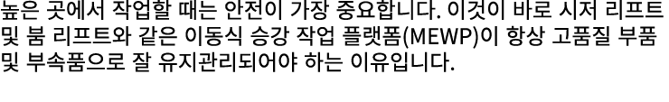 높은 곳에서 작업할 때는 안전이 가장 중요합니다. 이것이 바로 시저 리프트 및 붐 리프트와 같은 이동식 승강 작업 플랫폼(MEWP)이 항상 고품질 부품 및 부속품으로 잘 유지관리되어야 하는 이유입니다.