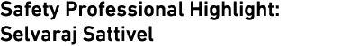 Safety Professional Highlight: Selvaraj Sattivel 
