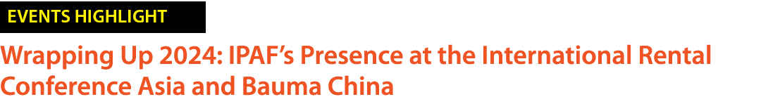 ￼ Wrapping Up 2024: IPAF’s Presence at the International Rental Conference Asia and Bauma China