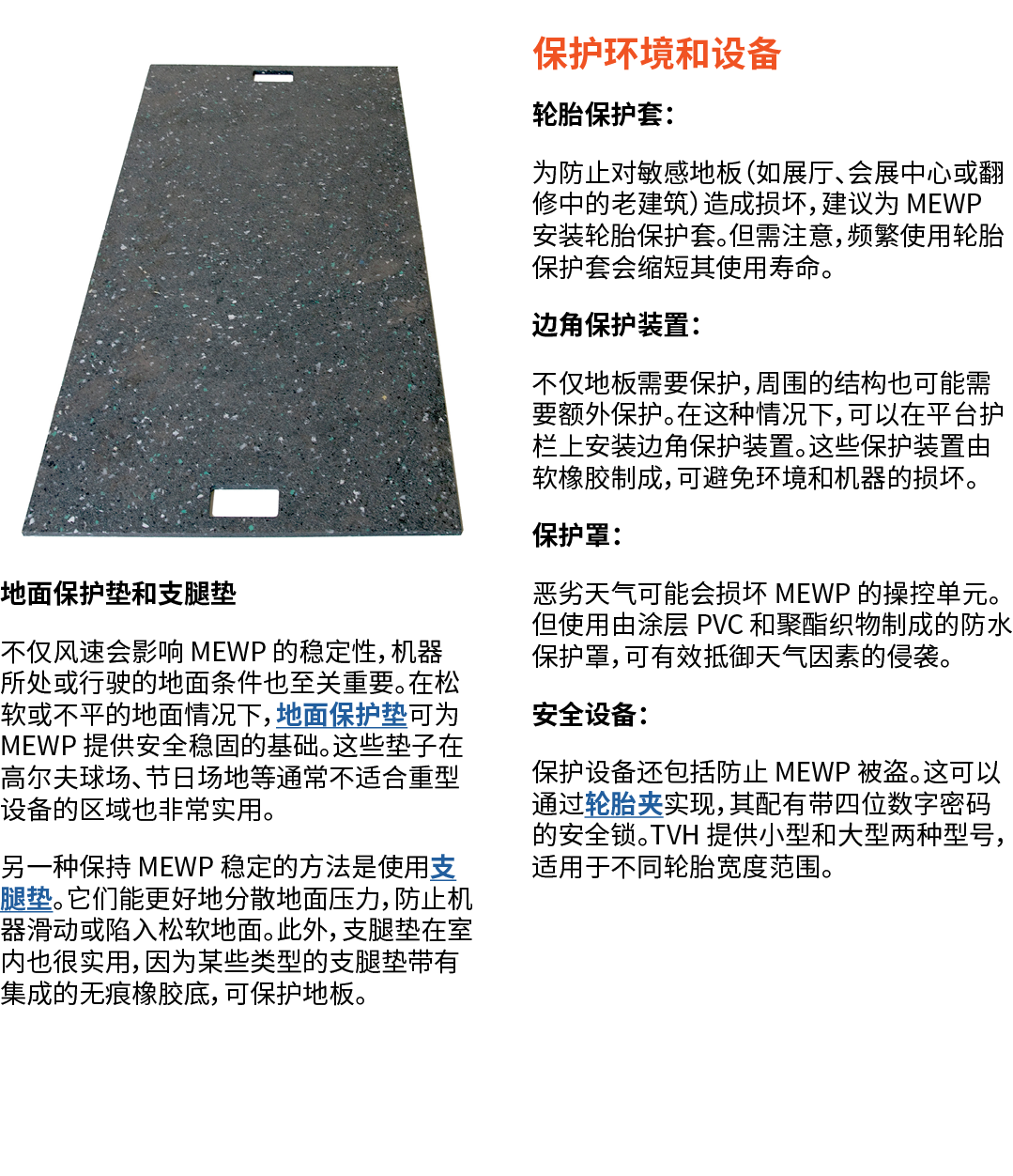 ￼地面保护垫和支腿垫 不仅风速会影响 MEWP 的稳定性，机器所处或行驶的地面条件也至关重要。在松软或不平的地面情况下，地面保护垫可为 MEWP 提供安全稳固的基础。这些垫子在高尔夫球场、节日场地等通常不适合重型设备的区域也非常实用。...