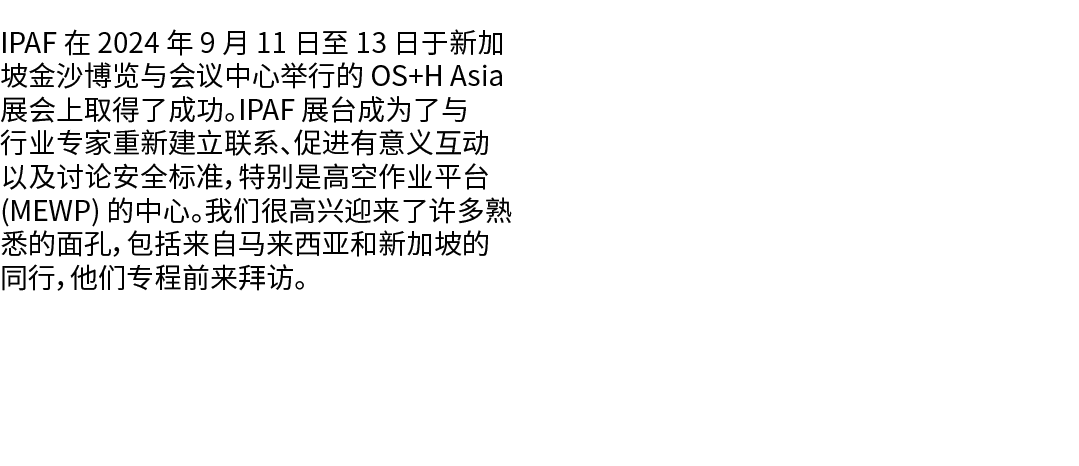 IPAF 在 2024 年 9 月 11 日至 13 日于新加坡金沙博览与会议中心举行的 OS+H Asia 展会上取得了成功。IPAF 展台成为了与行业专家重新建立联系、促进有意义互动以及讨论安全标准，特别是高空作业平台 (MEWP...