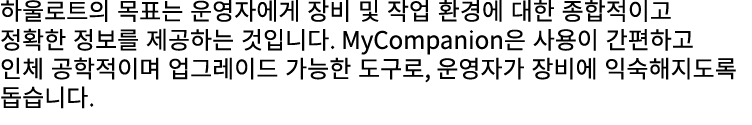 하울로트의 목표는 운영자에게 장비 및 작업 환경에 대한 종합적이고 정확한 정보를 제공하는 것입니다. MyCompanion은 사용이 간편하고 인체 공학적이며 업그레이드 가능한 도구로, 운영자가 장비에 익숙해지도록...