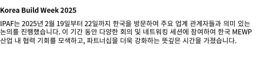 Korea Build Week 2025 IPAF는 2025년 2월 19일부터 22일까지 한국을 방문하여 주요 업계 관계자들과 의미 있는 논의를 진행했습니다. 이 기간 동안 다양한 회의 및 네트워킹 세션에 참여하...