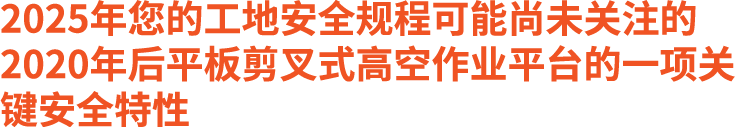 2025年您的工地安全规程可能尚未关注的 2020年后平板剪叉式高空作业平台的一项关键安全特性