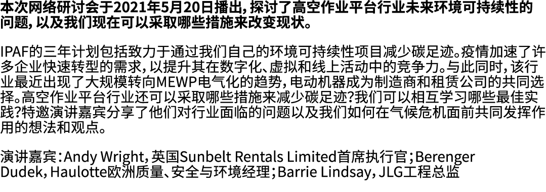本次网络研讨会于2021年5月20日播出，探讨了高空作业平台行业未来环境可持续性的问题，以及我们现在可以采取哪些措施来改变现状。 IPAF的三年计划包括致力于通过我们自己的环境可持续性项目减少碳足迹。疫情加速了许多企业快速转型的需求，...