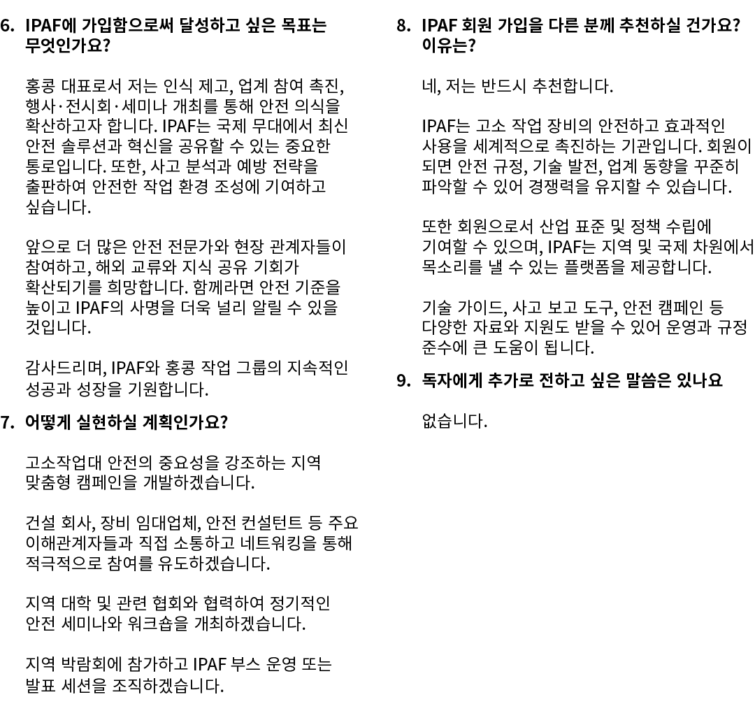 6. IPAF에 가입함으로써 달성하고 싶은 목표는 무엇인가요? 홍콩 대표로서 저는 인식 제고, 업계 참여 촉진, 행사·전시회·세미나 개최를 통해 안전 의식을 확산하고자 합니다. IPAF는 국제 무대에서 최신 안...