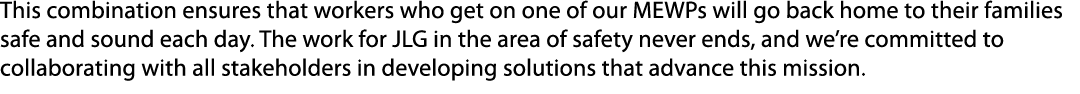This combination ensures that workers who get on one of our MEWPs will go back home to their families safe and sound ...