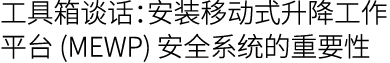工具箱谈话：安装移动式升降工作平台 (MEWP) 安全系统的重要性
