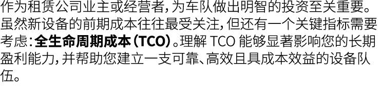 作为租赁公司业主或经营者，为车队做出明智的投资至关重要。虽然新设备的前期成本往往最受关注，但还有一个关键指标需要考虑：全生命周期成本（TCO）。理解 TCO 能够显著影响您的长期盈利能力，并帮助您建立一支可靠、高效且具成本效益的设备队伍。