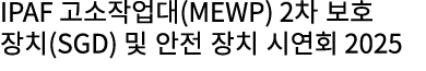 IPAF 고소작업대(MEWP) 2차 보호 장치(SGD) 및 안전 장치 시연회 2025