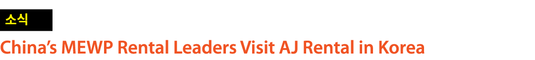 ￼ China’s MEWP Rental Leaders Visit AJ Rental in Korea