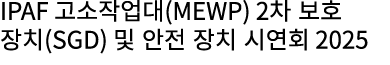 IPAF 고소작업대(MEWP) 2차 보호 장치(SGD) 및 안전 장치 시연회 2025