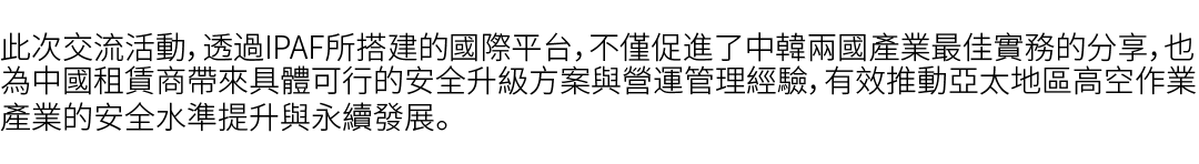 此次交流活動，透過IPAF所搭建的國際平台，不僅促進了中韓兩國產業最佳實務的分享，也為中國租賃商帶來具體可行的安全升級方案與營運管理經驗，有效推動亞太地區高空作業產業的安全水準提升與永續發展。 