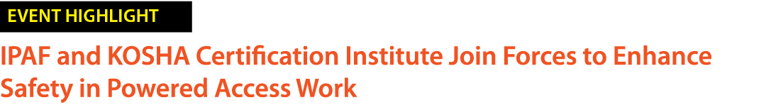 ￼ IPAF and KOSHA Certification Institute Join Forces to Enhance Safety in Powered Access Work