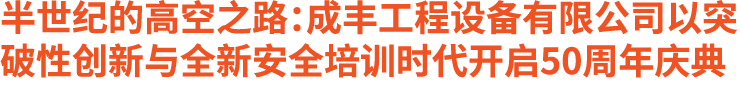 半世纪的高空之路：成丰工程设备有限公司以突破性创新与全新安全培训时代开启50周年庆典