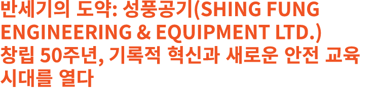반세기의 도약: 성풍공기(Shing Fung Engineering & Equipment Ltd.) 창립 50주년, 기록적 혁신과 새로운 안전 교육 시대를 열다