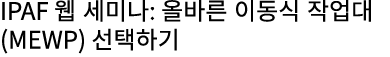 IPAF 웹 세미나: 올바른 이동식 작업대(MEWP) 선택하기