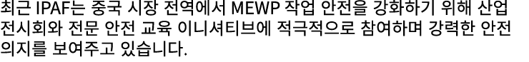 최근 IPAF는 중국 시장 전역에서 MEWP 작업 안전을 강화하기 위해 산업 전시회와 전문 안전 교육 이니셔티브에 적극적으로 참여하며 강력한 안전 의지를 보여주고 있습니다.