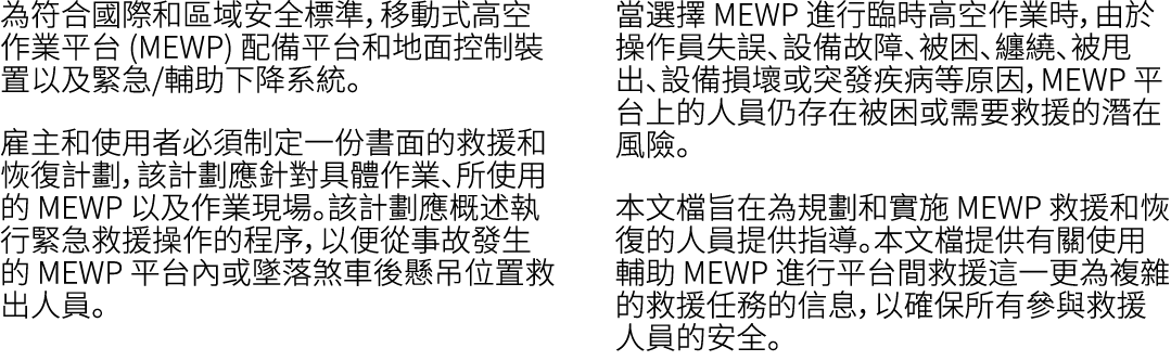 為符合國際和區域安全標準，移動式高空作業平台 (MEWP) 配備平台和地面控制裝置以及緊急/輔助下降系統。 雇主和使用者必須制定一份書面的救援和恢復計劃，該計劃應針對具體作業、所使用的 MEWP 以及作業現場。該計劃應概述執行緊急救援...