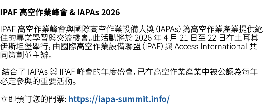 IPAF 高空作業峰會 & IAPAs 2026 IPAF 高空作業峰會與國際高空作業設備大獎（IAPAs）為高空作業產業提供絕佳的專業學習與交流機會。此活動將於 2026 年 4 月 21 日至 22 日在土耳其伊斯坦堡舉行，由國際...