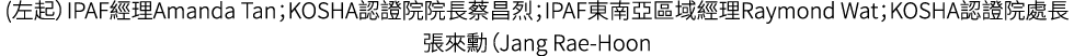 (左起）IPAF經理Amanda Tan；KOSHA認證院院長蔡昌烈；IPAF東南亞區域經理Raymond Wat；KOSHA認證院處長張來勳（Jang Rae Hoon