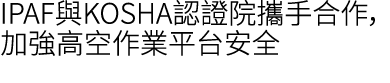 IPAF與KOSHA認證院攜手合作，加強高空作業平台安全