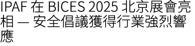 IPAF 在 BICES 2025 北京展會亮相 — 安全倡議獲得行業強烈響應