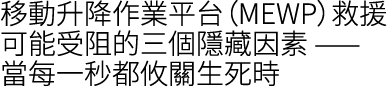 移動升降作業平台（MEWP）救援可能受阻的三個隱藏因素 —— 當每一秒都攸關生死時