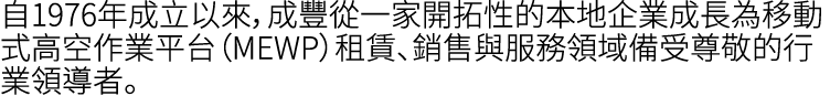 自1976年成立以來，成豐從一家開拓性的本地企業成長為移動式高空作業平台（MEWP）租賃、銷售與服務領域備受尊敬的行業領導者。