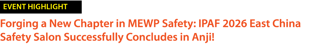 ￼ Forging a New Chapter in MEWP Safety: IPAF 2026 East China Safety Salon Successfully Concludes in Anji!