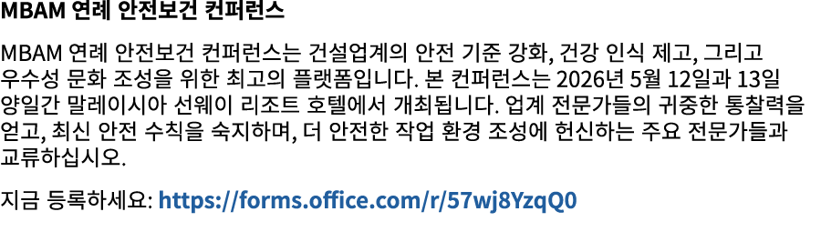 MBAM 연례 안전보건 컨퍼런스 MBAM 연례 안전보건 컨퍼런스는 건설업계의 안전 기준 강화, 건강 인식 제고, 그리고 우수성 문화 조성을 위한 최고의 플랫폼입니다. 본 컨퍼런스는 2026년 5월 12일과 13...