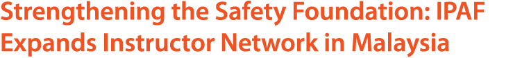 Strengthening the Safety Foundation: IPAF Expands Instructor Network in Malaysia