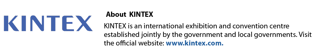 ￼ About KINTEX KINTEX is an international exhibition and convention centre established jointly by the government and ...