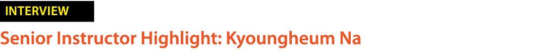 ￼ Senior Instructor Highlight: Kyoungheum Na 