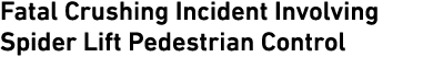 Fatal Crushing Incident Involving Spider Lift Pedestrian Control 