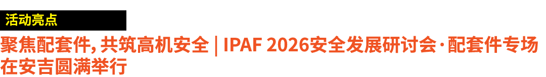 ￼ 聚焦配套件，共筑高机安全 | IPAF 2026安全发展研讨会·配套件专场在安吉圆满举行